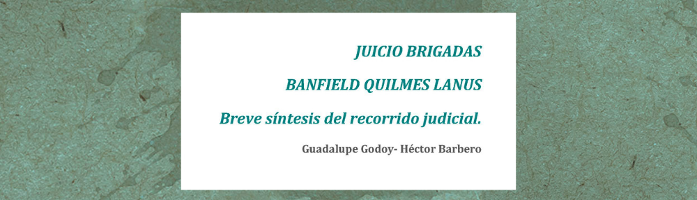 Juicio Brigadas Banfield Quilmes Lanús. Breve síntesis del recorrido judicial – Guadalupe Godoy Héctor Barbero